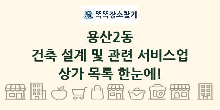 용산2동 건축 설계 및 관련 서비스업 상가 목록 및 정보