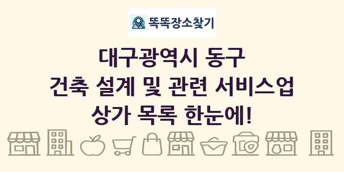 대구광역시 동구 건축 설계 및 관련 서비스업 상가 목록 및 정보