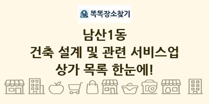 남산1동 건축 설계 및 관련 서비스업 상가 목록 및 정보