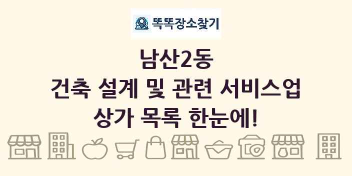 남산2동 건축 설계 및 관련 서비스업 상가 목록 및 정보