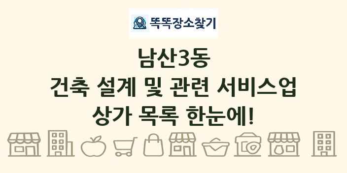 남산3동 건축 설계 및 관련 서비스업 상가 목록 및 정보