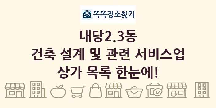 내당2.3동 건축 설계 및 관련 서비스업 상가 목록 및 정보