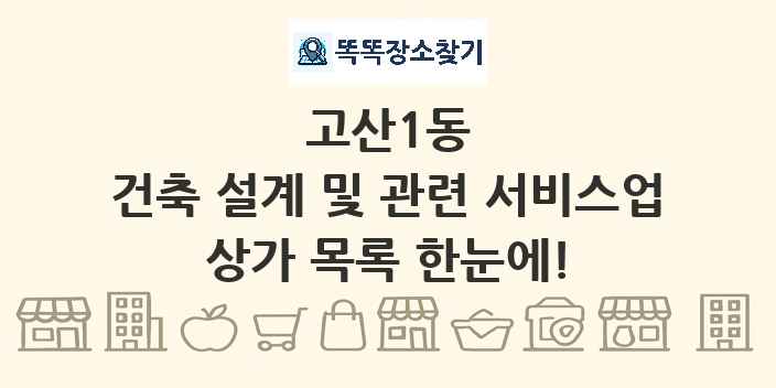 고산1동 건축 설계 및 관련 서비스업 상가 목록 및 정보