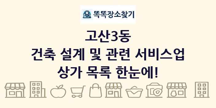 고산3동 건축 설계 및 관련 서비스업 상가 목록 및 정보
