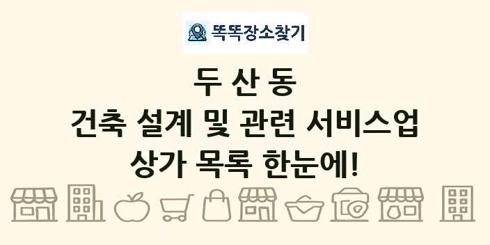 두산동 건축 설계 및 관련 서비스업 상가 목록 및 정보