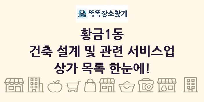 황금1동 건축 설계 및 관련 서비스업 상가 목록 및 정보