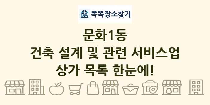 문화1동 건축 설계 및 관련 서비스업 상가 목록 및 정보