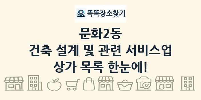 문화2동 건축 설계 및 관련 서비스업 상가 목록 및 정보