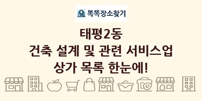 태평2동 건축 설계 및 관련 서비스업 상가 목록 및 정보