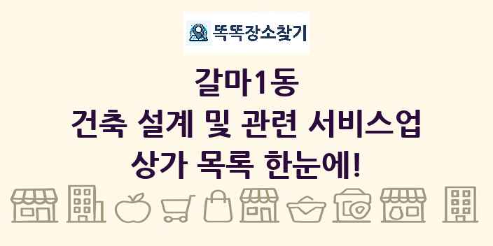 갈마1동 건축 설계 및 관련 서비스업 상가 목록 및 정보