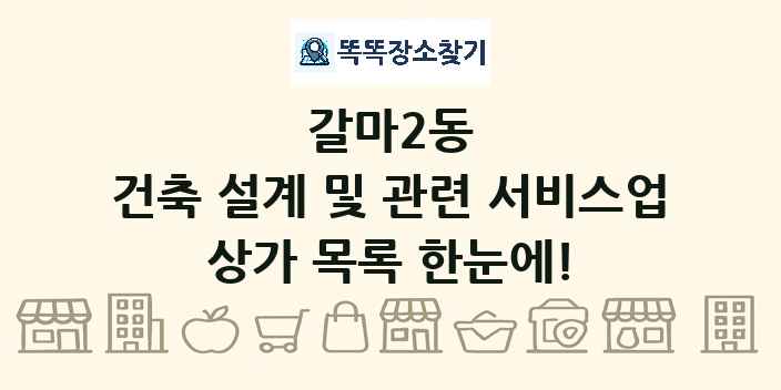 갈마2동 건축 설계 및 관련 서비스업 상가 목록 및 정보