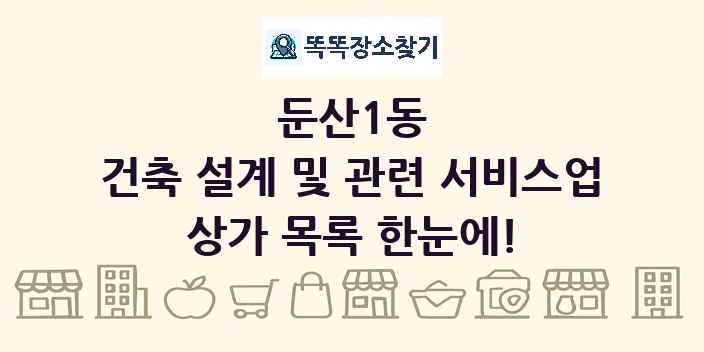 둔산1동 건축 설계 및 관련 서비스업 상가 목록 및 정보