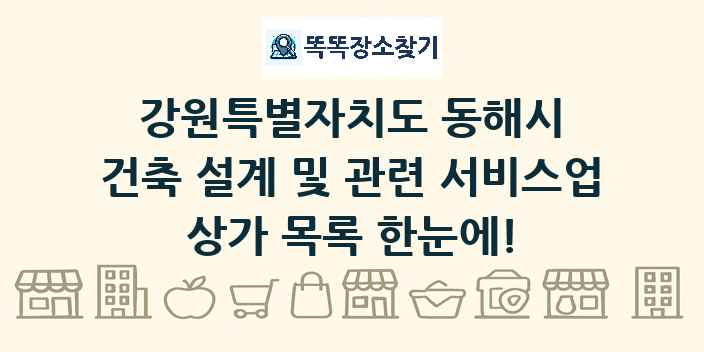 강원특별자치도 동해시 건축 설계 및 관련 서비스업 상가 목록 및 정보