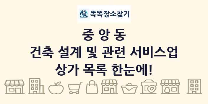 중앙동 건축 설계 및 관련 서비스업 상가 목록 및 정보