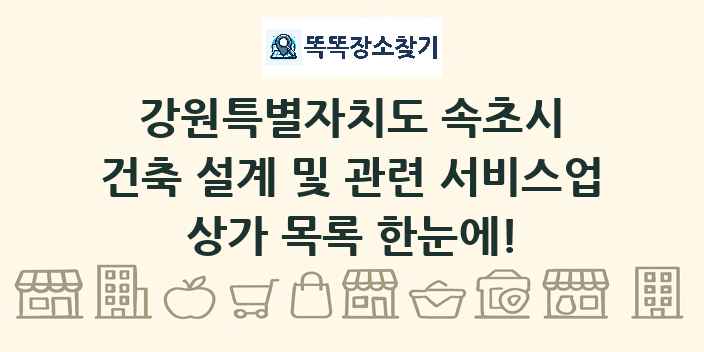 강원특별자치도 속초시 건축 설계 및 관련 서비스업 상가 목록 및 정보