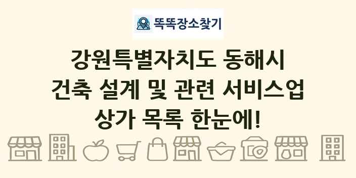 강원특별자치도 동해시 건축 설계 및 관련 서비스업 상가 목록 및 정보