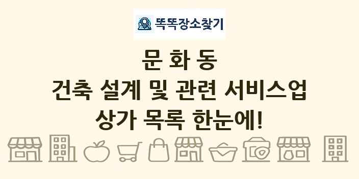 문화동 건축 설계 및 관련 서비스업 상가 목록 및 정보