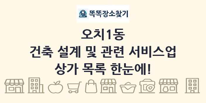 오치1동 건축 설계 및 관련 서비스업 상가 목록 및 정보