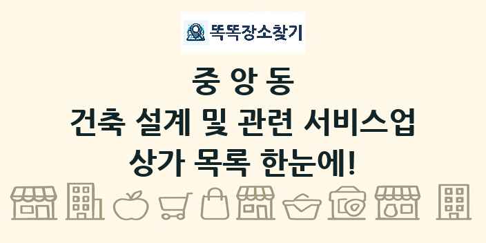 중앙동 건축 설계 및 관련 서비스업 상가 목록 및 정보