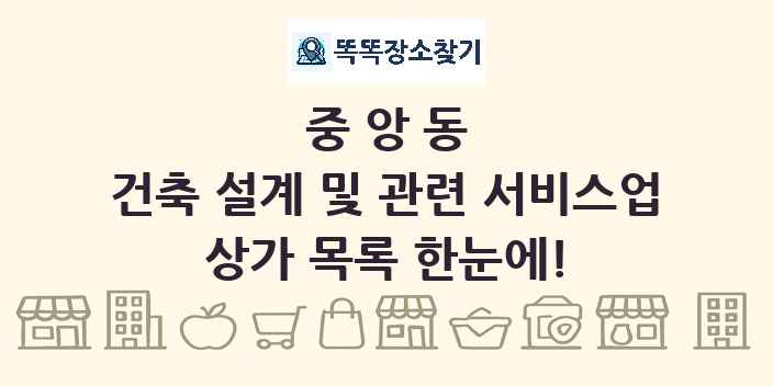 중앙동 건축 설계 및 관련 서비스업 상가 목록 및 정보