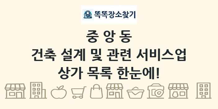 중앙동 건축 설계 및 관련 서비스업 상가 목록 및 정보