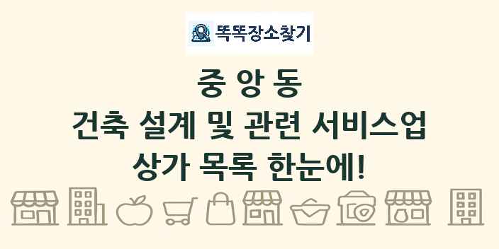중앙동 건축 설계 및 관련 서비스업 상가 목록 및 정보