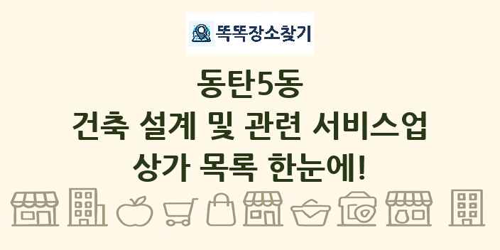 동탄5동 건축 설계 및 관련 서비스업 상가 목록 및 정보