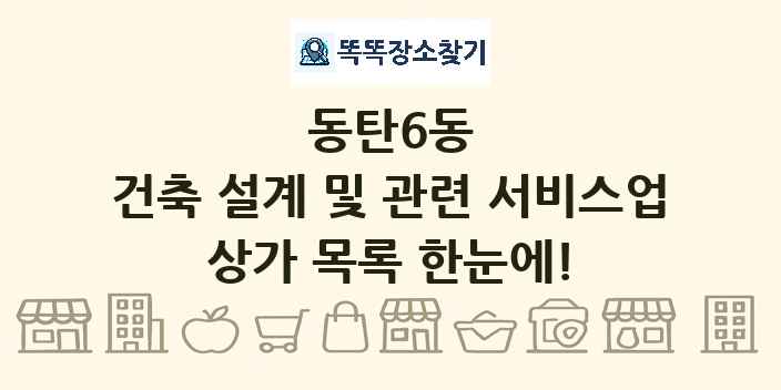 동탄6동 건축 설계 및 관련 서비스업 상가 목록 및 정보