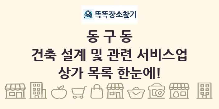 동구동 건축 설계 및 관련 서비스업 상가 목록 및 정보