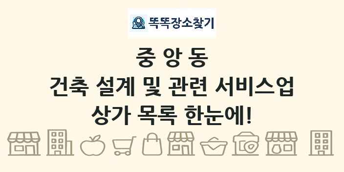 중앙동 건축 설계 및 관련 서비스업 상가 목록 및 정보