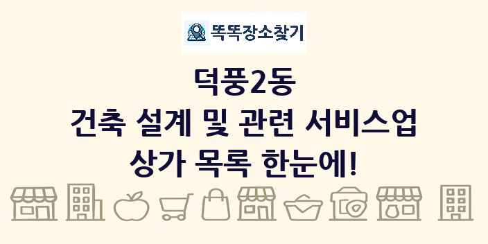 덕풍2동 건축 설계 및 관련 서비스업 상가 목록 및 정보