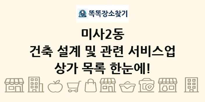 미사2동 건축 설계 및 관련 서비스업 상가 목록 및 정보