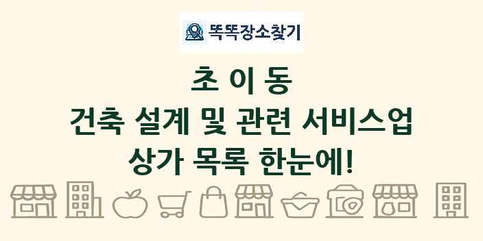 초이동 건축 설계 및 관련 서비스업 상가 목록 및 정보