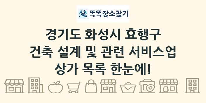 경기도 화성시 효행구 건축 설계 및 관련 서비스업 상가 목록 및 정보