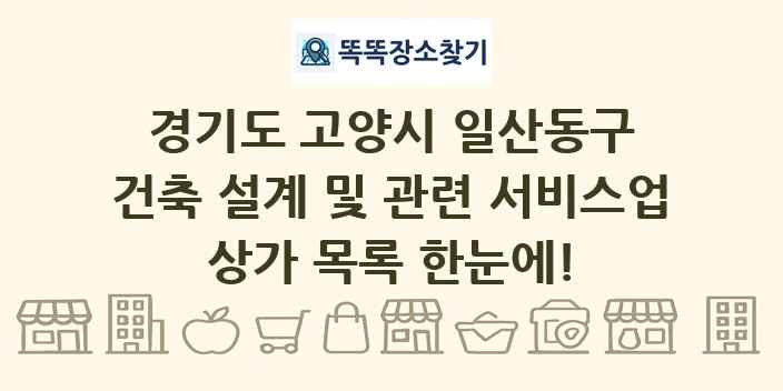 경기도 고양시 일산동구 건축 설계 및 관련 서비스업 상가 목록 및 정보