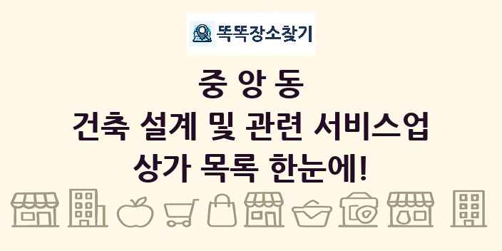 중앙동 건축 설계 및 관련 서비스업 상가 목록 및 정보