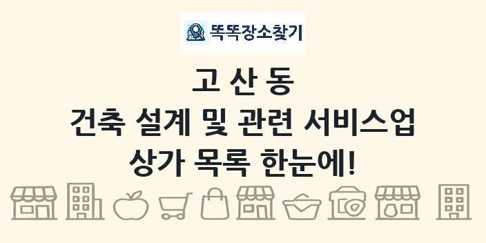 고산동 건축 설계 및 관련 서비스업 상가 목록 및 정보