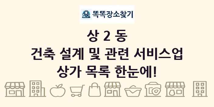 상2동 건축 설계 및 관련 서비스업 상가 목록 및 정보