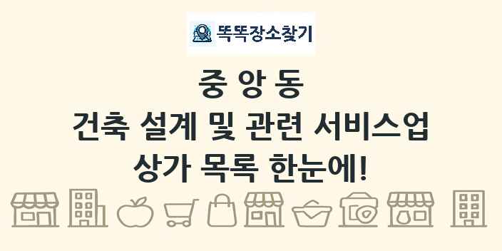 중앙동 건축 설계 및 관련 서비스업 상가 목록 및 정보