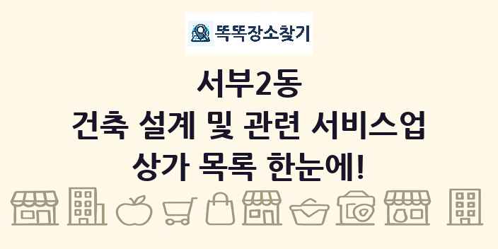 서부2동 건축 설계 및 관련 서비스업 상가 목록 및 정보