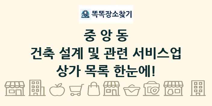 중앙동 건축 설계 및 관련 서비스업 상가 목록 및 정보