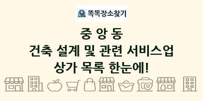 중앙동 건축 설계 및 관련 서비스업 상가 목록 및 정보