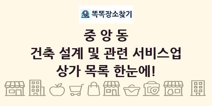 중앙동 건축 설계 및 관련 서비스업 상가 목록 및 정보