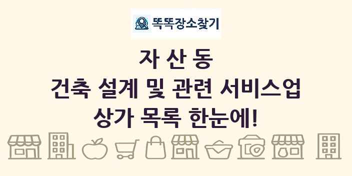 자산동 건축 설계 및 관련 서비스업 상가 목록 및 정보