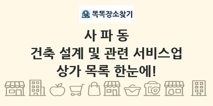 사파동 건축 설계 및 관련 서비스업 상가 목록 및 정보