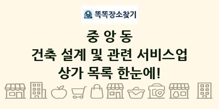 중앙동 건축 설계 및 관련 서비스업 상가 목록 및 정보