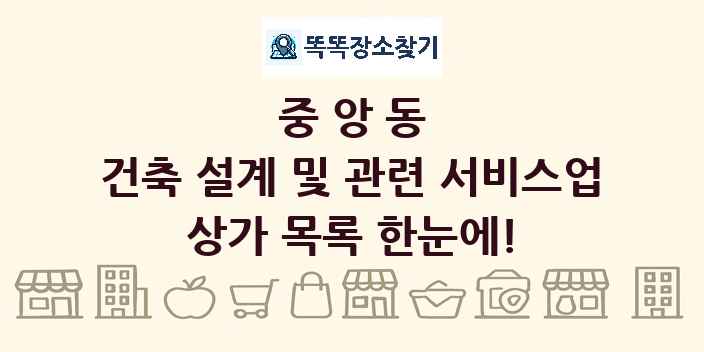 중앙동 건축 설계 및 관련 서비스업 상가 목록 및 정보