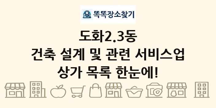 도화2.3동 건축 설계 및 관련 서비스업 상가 목록 및 정보