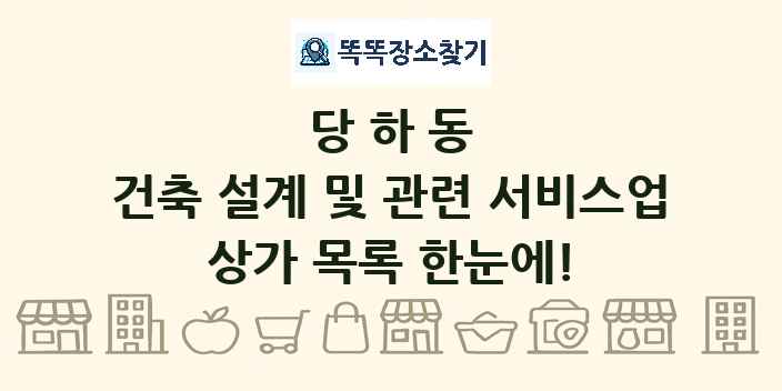당하동 건축 설계 및 관련 서비스업 상가 목록 및 정보