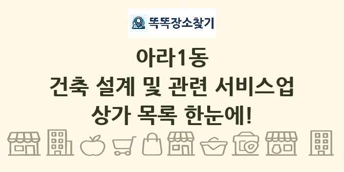아라1동 건축 설계 및 관련 서비스업 상가 목록 및 정보